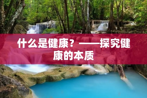 什么是健康?——探究健康的本质 什么是健康?——探究健康的本质