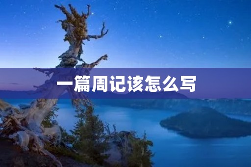 一篇周记该怎么写 一篇周记该怎么写