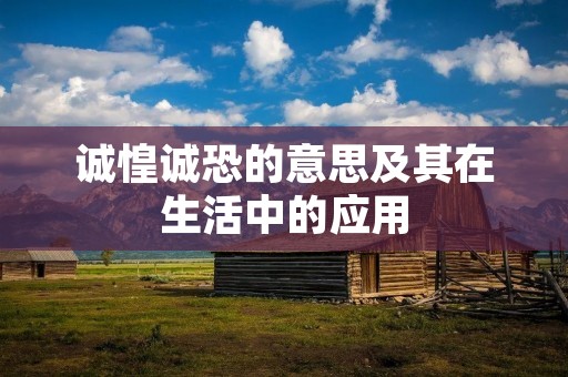 诚惶诚恐的意思及其在生活中的应用