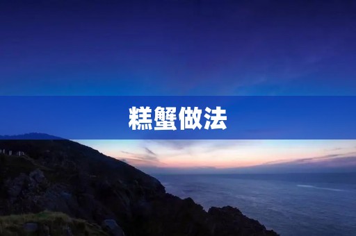 糕蟹做法：一道美味的传统菜肴