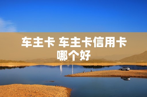 车主卡 车主卡信用卡哪个好