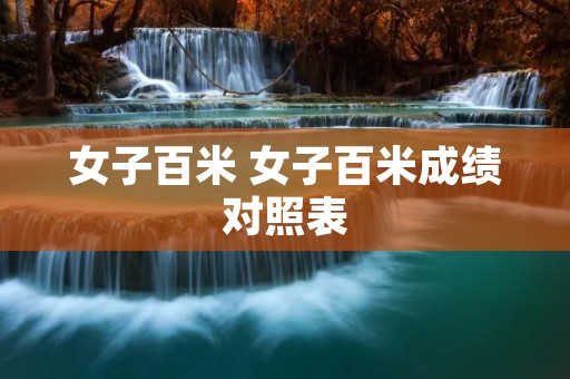 女子百米 女子百米成绩对照表 女子百米 女子百米成绩对照表