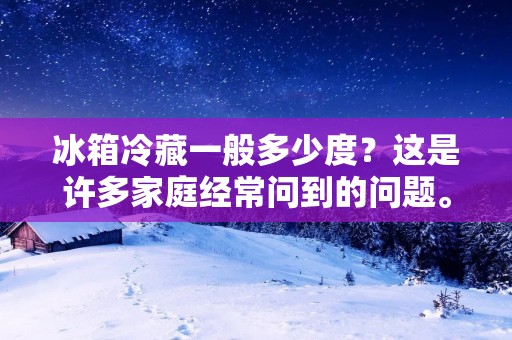 冰箱冷藏一般多少度?这是许多家庭经常问到的问题。毕竟,冰箱是我们日常生活中必不可少的家电之一。正确地设置冷藏温度,不仅可以保持食物的新鲜度,还可以延长它们的保质期。那么,让我们一起了解一下,冰箱冷藏一般多少度才是最佳的温度范围。 冰箱冷藏一般多少度?这是许多家庭经常问到的问题。毕竟,冰箱是我们日常生活中必不可少的家电之一。正确地设置冷藏温度,不仅可以保持食物的新鲜度,还可以延长它们的保质期。那么,让我们一起了解一下,冰箱冷藏一般多少度才是最佳的温度范围。