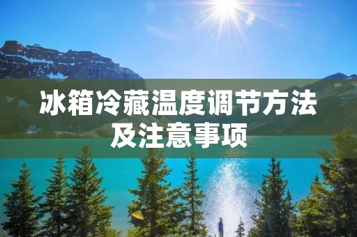 冰箱冷藏温度调节方法及注意事项 冰箱冷藏温度调节方法及注意事项