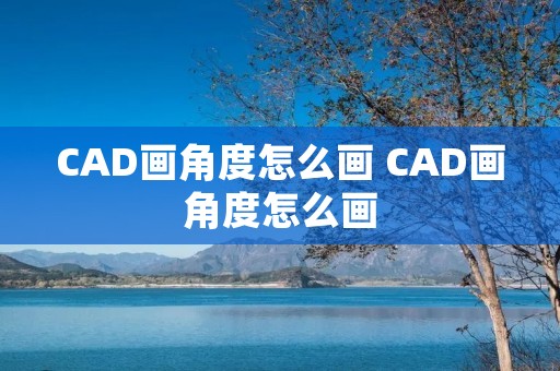 CAD画角度怎么画 CAD画角度怎么画