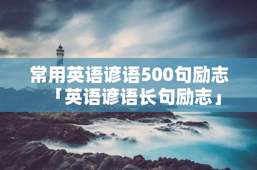 常用英语谚语500句励志「英语谚语长句励志」