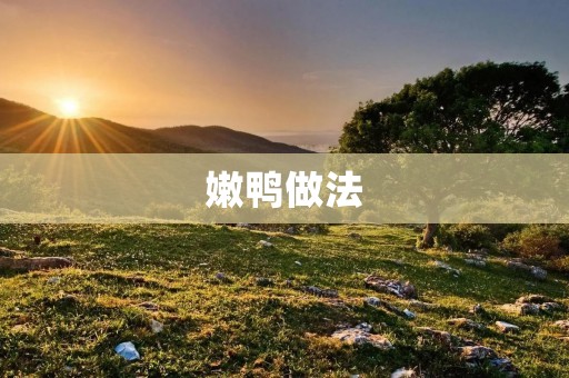 嫩鸭做法:手把手教你制作嫩滑美味的鸭肉菜肴 嫩鸭做法:手把手教你制作嫩滑美味的鸭肉菜肴