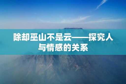 除却巫山不是云——探究人与情感的关系
