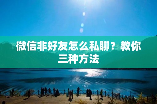 微信非好友怎么私聊？教你三种方法