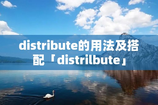 distribute的用法及搭配「distrilbute」