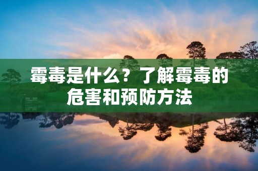霉毒是什么？了解霉毒的危害和预防方法