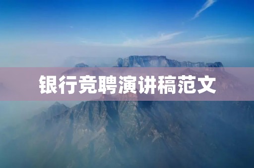 银行竞聘演讲稿范文:成为一名优秀的银行职员