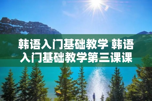 韩语入门基础教学 韩语入门基础教学第三课课件