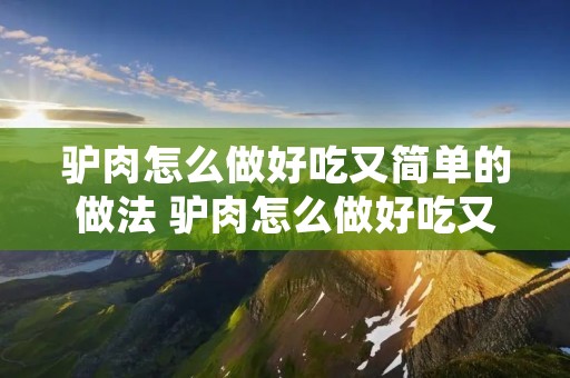 驴肉怎么做好吃又简单的做法 驴肉怎么做好吃又简单的做法驴肉饺子
