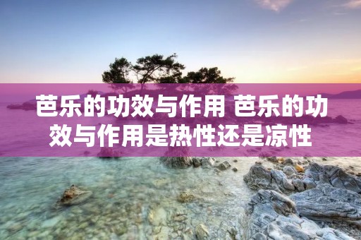 芭乐的功效与作用 芭乐的功效与作用是热性还是凉性