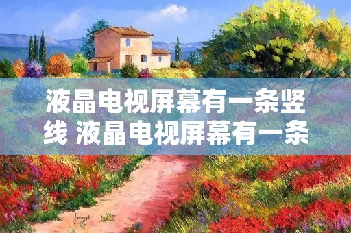 液晶电视屏幕有一条竖线 液晶电视屏幕有一条竖线是屏坏了吗