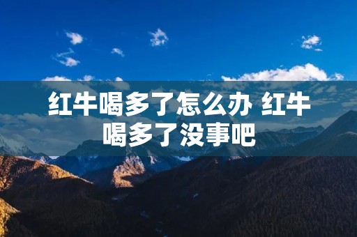 红牛喝多了怎么办 红牛喝多了没事吧