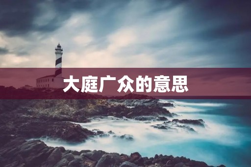 大庭广众的意思:在公众面前表现自己的行为和言语。
