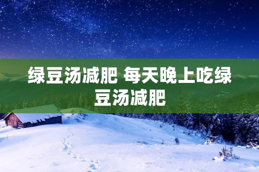 绿豆汤减肥 每天晚上吃绿豆汤减肥