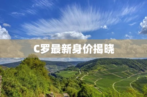 C罗最新身价揭晓:超越梅西成世界第一 C罗最新身价揭晓:超越梅西成世界第一