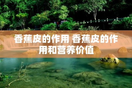 香蕉皮的作用 香蕉皮的作用和营养价值