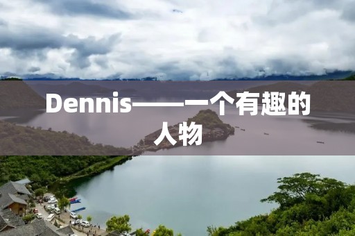 Dennis——一个有趣的人物 Dennis——一个有趣的人物