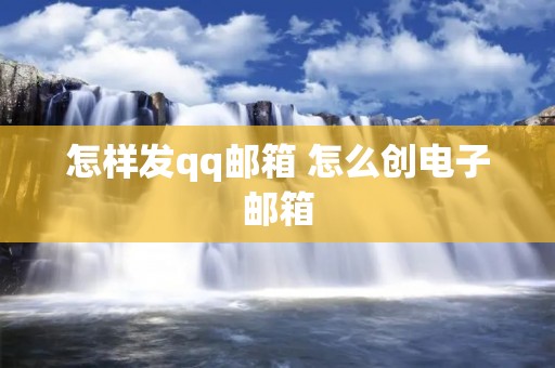 怎样发qq邮箱 怎么创电子邮箱