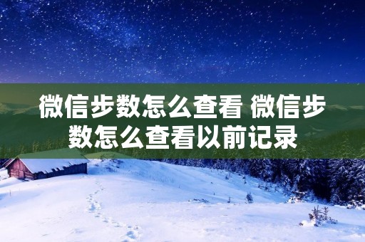 微信步数怎么查看 微信步数怎么查看以前记录