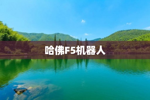 哈佛F5机器人:探索未来的智能机器人 哈佛F5机器人:探索未来的智能机器人