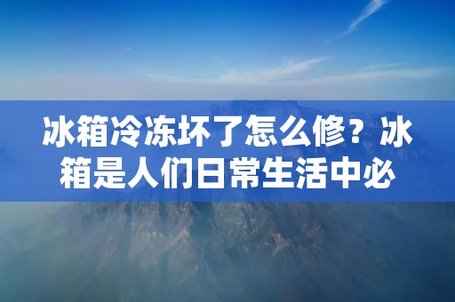 冰箱冷冻坏了怎么修？冰箱是人们日常生活中必不可少的家电之一，但是如果冰箱出现了冷冻坏的情况，那么该如何修理呢？下面本文将为大家详细介绍。