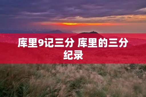 库里9记三分 库里的三分纪录