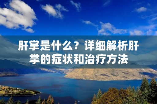 肝掌是什么?详细解析肝掌的症状和治疗方法 肝掌是什么?详细解析肝掌的症状和治疗方法