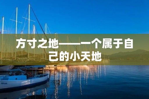 方寸之地——一个属于自己的小天地 方寸之地——一个属于自己的小天地