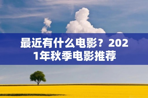 最近有什么电影?2021年秋季电影推荐