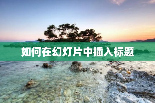如何在幻灯片中插入标题 如何在幻灯片中插入标题