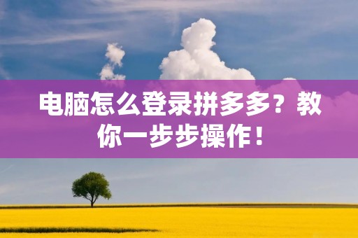 电脑怎么登录拼多多？教你一步步操作！
