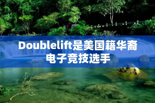Doublelift是美国籍华裔电子竞技选手