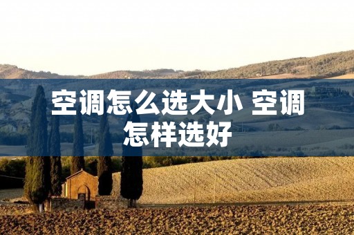 空调怎么选大小 空调怎样选好