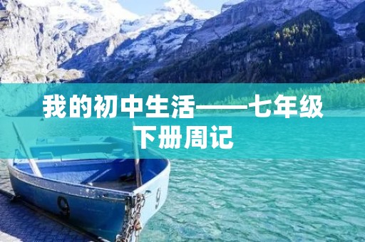 我的初中生活——七年级下册周记 我的初中生活——七年级下册周记