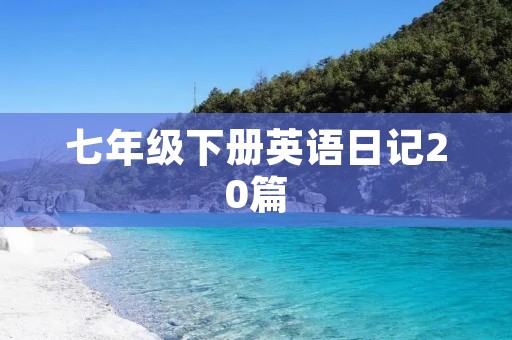 七年级下册英语日记20篇 七年级下册英语日记20篇