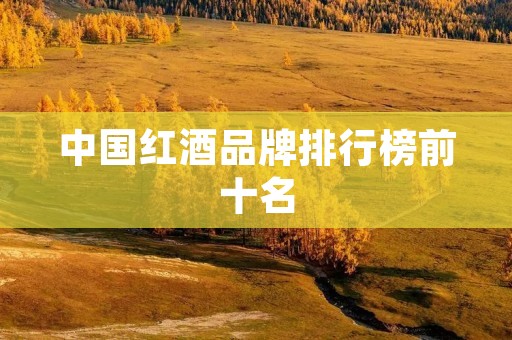 中国红酒品牌排行榜前十名
