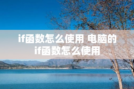 if函数怎么使用 电脑的if函数怎么使用