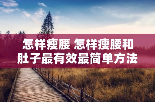 怎样瘦腰 怎样瘦腰和肚子最有效最简单方法