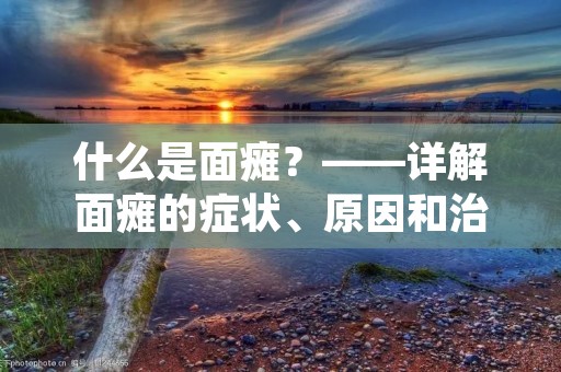 什么是面瘫?——详解面瘫的症状、原因和治疗 什么是面瘫?——详解面瘫的症状、原因和治疗