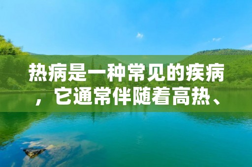 热病是一种常见的疾病,它通常伴随着高热、头痛、乏力、肌肉酸痛、嗓子痛、咳嗽、流涕等症状。热病可以由多种病原体引起,如病毒、细菌、真菌等。在全球范围内,热病是一种常见的传染病,尤其是在热带和亚热带地区。 热病是一种常见的疾病,它通常伴随着高热、头痛、乏力、肌肉酸痛、嗓子痛、咳嗽、流涕等症状。热病可以由多种病原体引起,如病毒、细菌、真菌等。在全球范围内,热病是一种常见的传染病,尤其是在热带和亚热带地区。