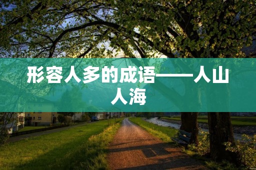 形容人多的成语——人山人海