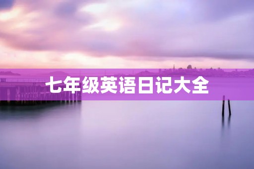 七年级英语日记大全 七年级英语日记大全