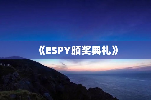 《ESPY颁奖典礼》：体育界的盛会