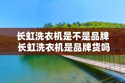 长虹洗衣机是不是品牌 长虹洗衣机是品牌货吗