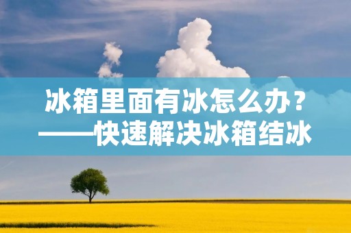 冰箱里面有冰怎么办?——快速解决冰箱结冰问题 冰箱里面有冰怎么办?——快速解决冰箱结冰问题